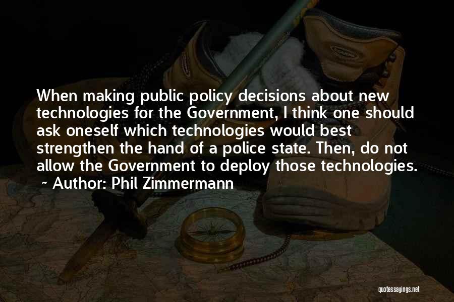 Phil Zimmermann Quotes: When Making Public Policy Decisions About New Technologies For The Government, I Think One Should Ask Oneself Which Technologies Would