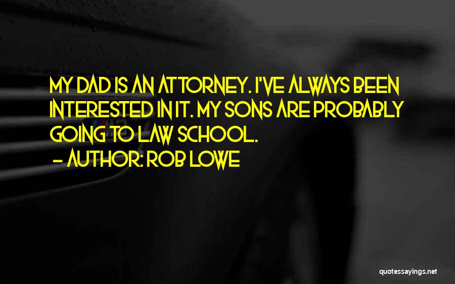 Rob Lowe Quotes: My Dad Is An Attorney. I've Always Been Interested In It. My Sons Are Probably Going To Law School.