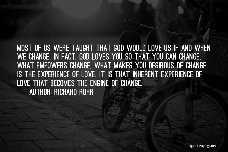 Richard Rohr Quotes: Most Of Us Were Taught That God Would Love Us If And When We Change. In Fact, God Loves You