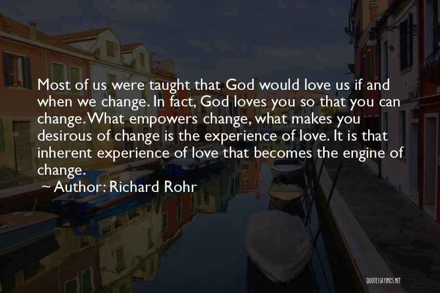 Richard Rohr Quotes: Most Of Us Were Taught That God Would Love Us If And When We Change. In Fact, God Loves You