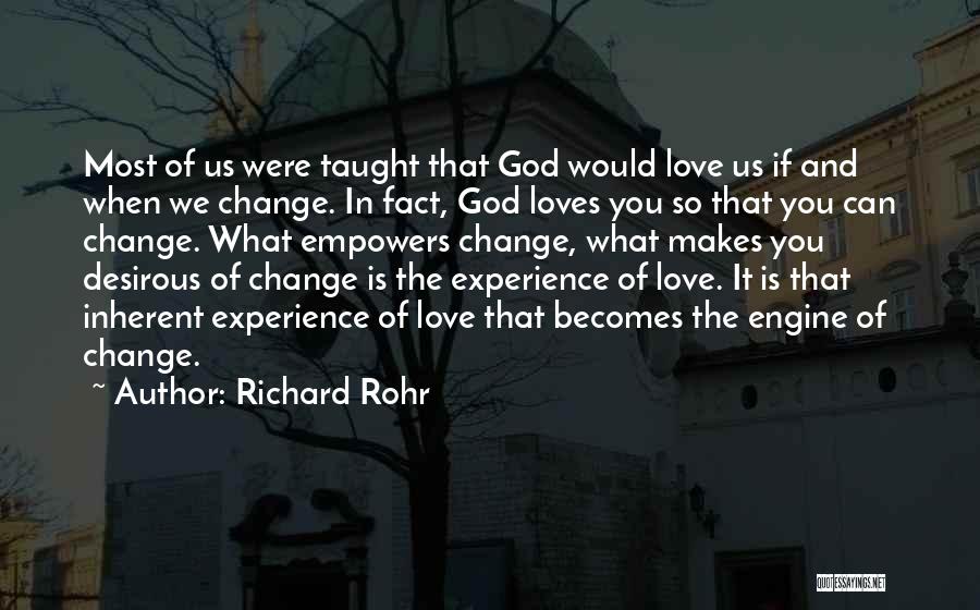 Richard Rohr Quotes: Most Of Us Were Taught That God Would Love Us If And When We Change. In Fact, God Loves You
