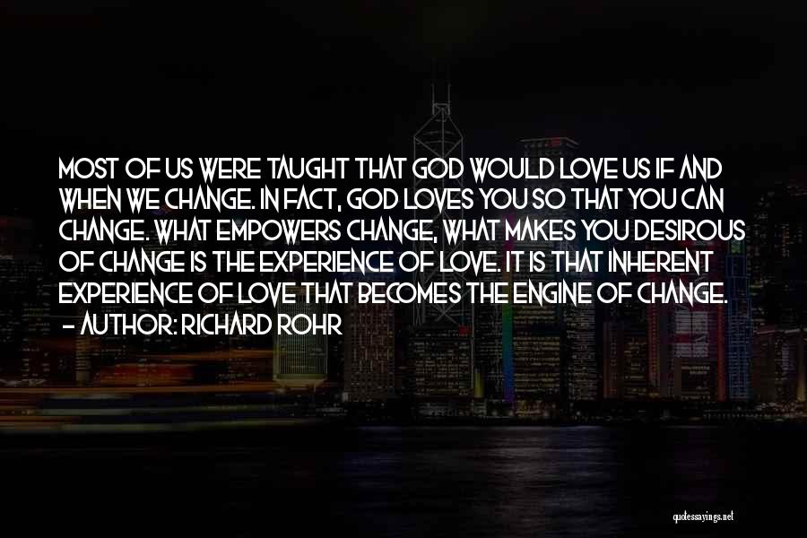 Richard Rohr Quotes: Most Of Us Were Taught That God Would Love Us If And When We Change. In Fact, God Loves You