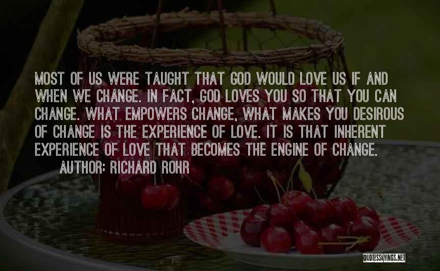 Richard Rohr Quotes: Most Of Us Were Taught That God Would Love Us If And When We Change. In Fact, God Loves You