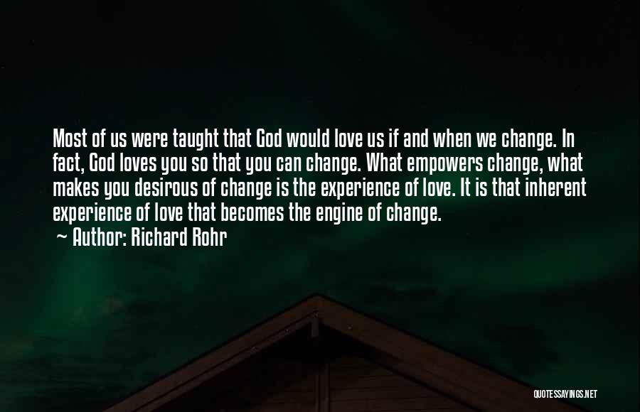 Richard Rohr Quotes: Most Of Us Were Taught That God Would Love Us If And When We Change. In Fact, God Loves You