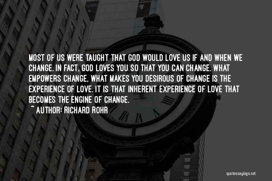 Richard Rohr Quotes: Most Of Us Were Taught That God Would Love Us If And When We Change. In Fact, God Loves You