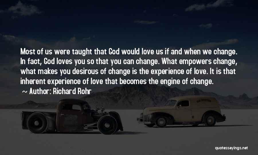 Richard Rohr Quotes: Most Of Us Were Taught That God Would Love Us If And When We Change. In Fact, God Loves You