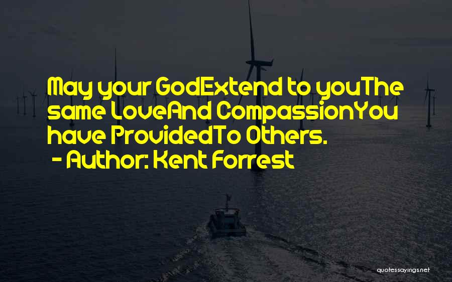 Kent Forrest Quotes: May Your Godextend To Youthe Same Loveand Compassionyou Have Providedto Others.