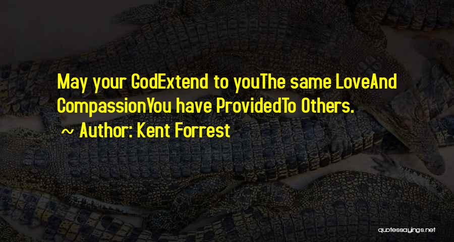 Kent Forrest Quotes: May Your Godextend To Youthe Same Loveand Compassionyou Have Providedto Others.