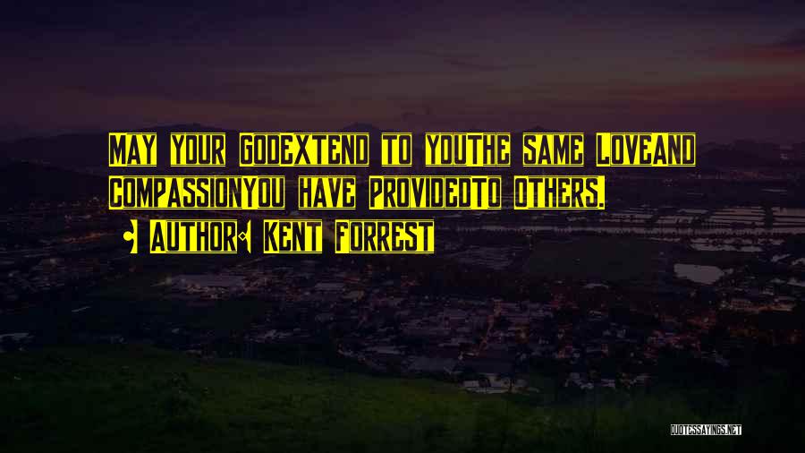 Kent Forrest Quotes: May Your Godextend To Youthe Same Loveand Compassionyou Have Providedto Others.