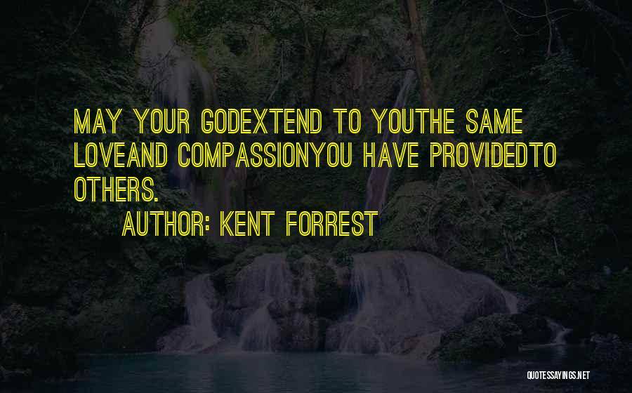 Kent Forrest Quotes: May Your Godextend To Youthe Same Loveand Compassionyou Have Providedto Others.