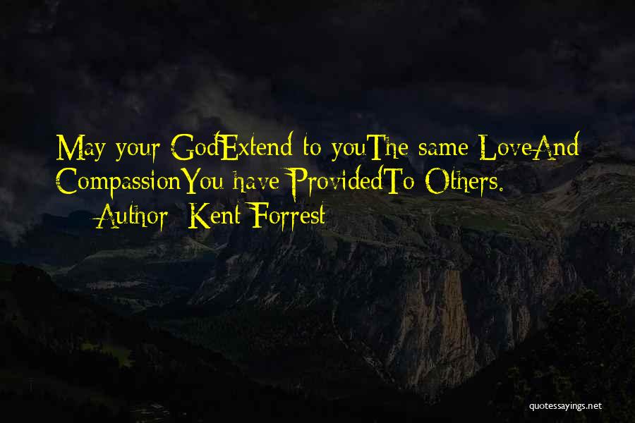 Kent Forrest Quotes: May Your Godextend To Youthe Same Loveand Compassionyou Have Providedto Others.