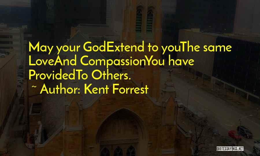 Kent Forrest Quotes: May Your Godextend To Youthe Same Loveand Compassionyou Have Providedto Others.