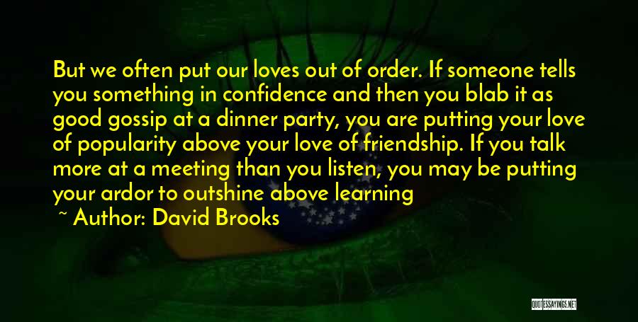 David Brooks Quotes: But We Often Put Our Loves Out Of Order. If Someone Tells You Something In Confidence And Then You Blab