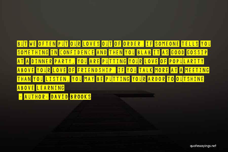 David Brooks Quotes: But We Often Put Our Loves Out Of Order. If Someone Tells You Something In Confidence And Then You Blab