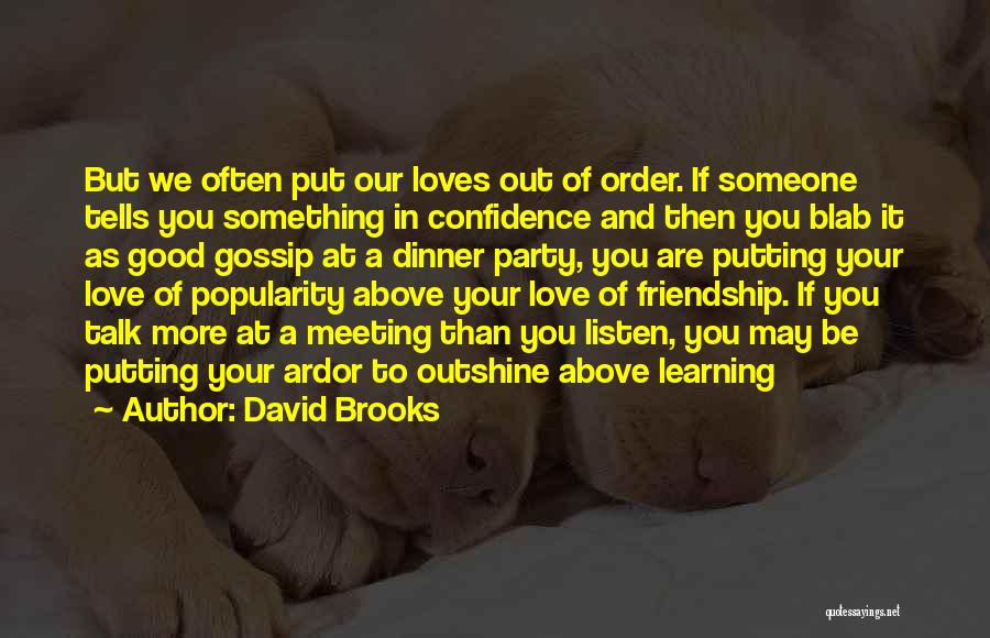 David Brooks Quotes: But We Often Put Our Loves Out Of Order. If Someone Tells You Something In Confidence And Then You Blab