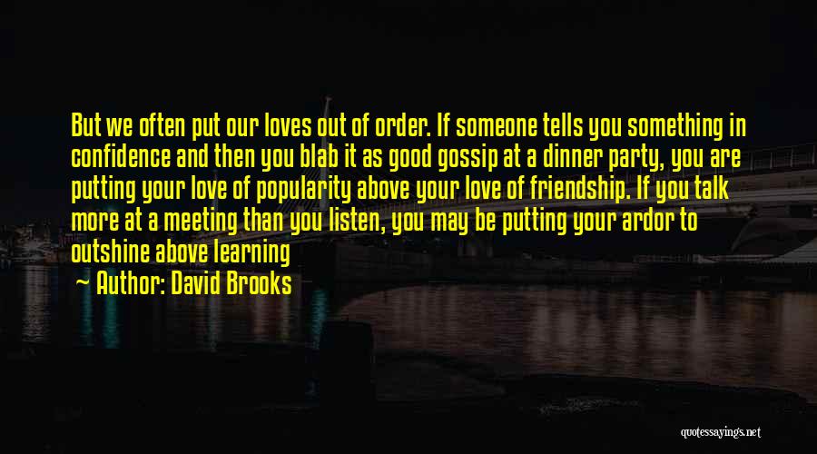 David Brooks Quotes: But We Often Put Our Loves Out Of Order. If Someone Tells You Something In Confidence And Then You Blab