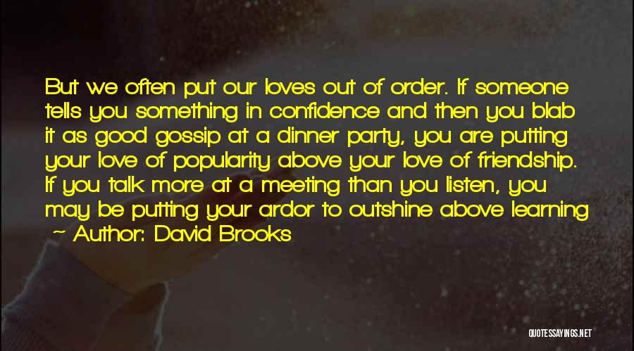 David Brooks Quotes: But We Often Put Our Loves Out Of Order. If Someone Tells You Something In Confidence And Then You Blab