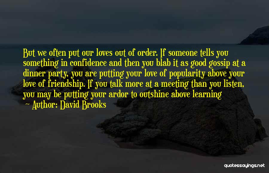 David Brooks Quotes: But We Often Put Our Loves Out Of Order. If Someone Tells You Something In Confidence And Then You Blab