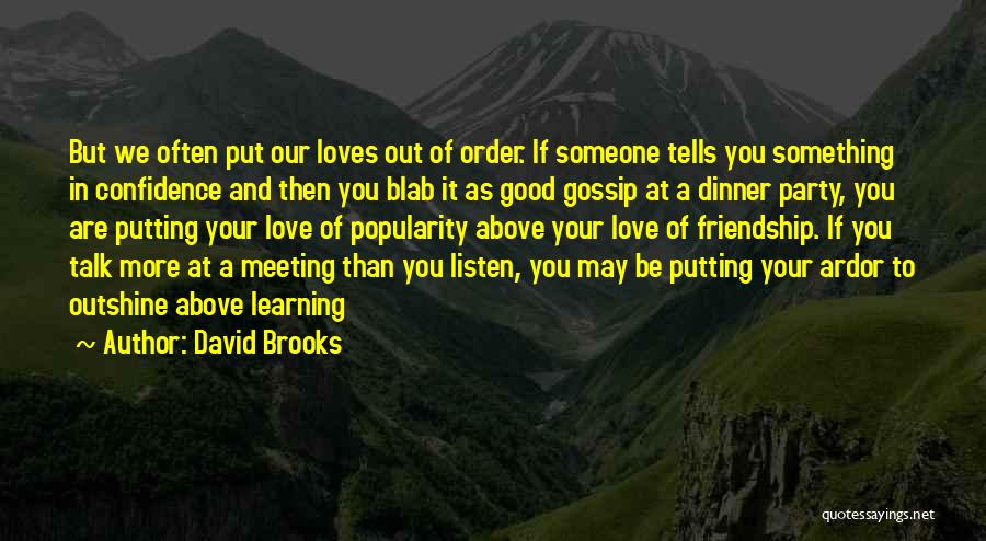 David Brooks Quotes: But We Often Put Our Loves Out Of Order. If Someone Tells You Something In Confidence And Then You Blab