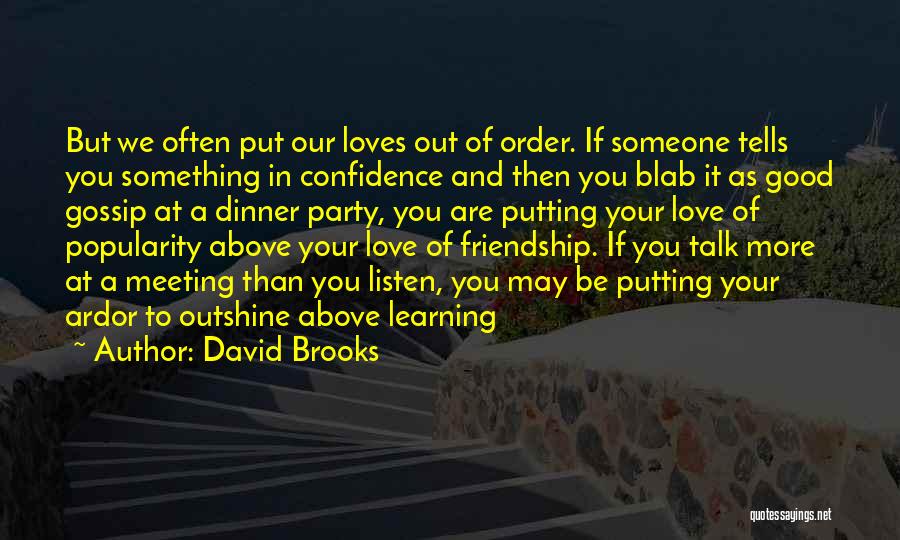 David Brooks Quotes: But We Often Put Our Loves Out Of Order. If Someone Tells You Something In Confidence And Then You Blab