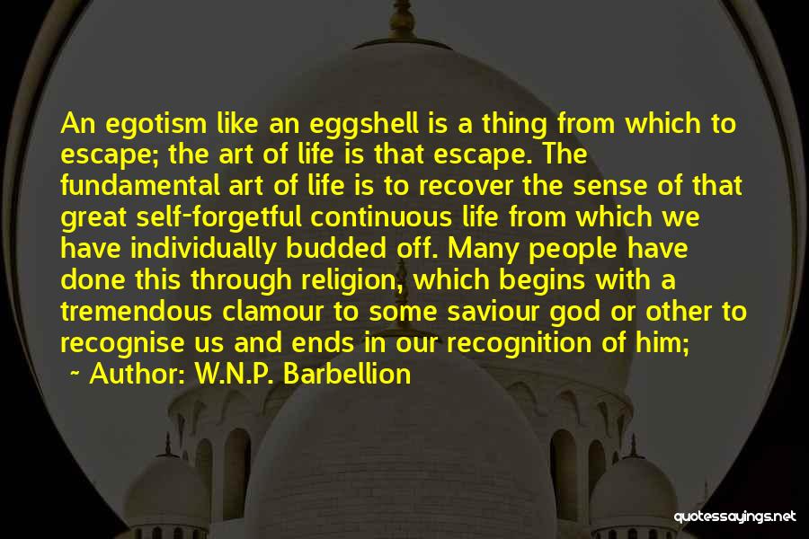 W.N.P. Barbellion Quotes: An Egotism Like An Eggshell Is A Thing From Which To Escape; The Art Of Life Is That Escape. The