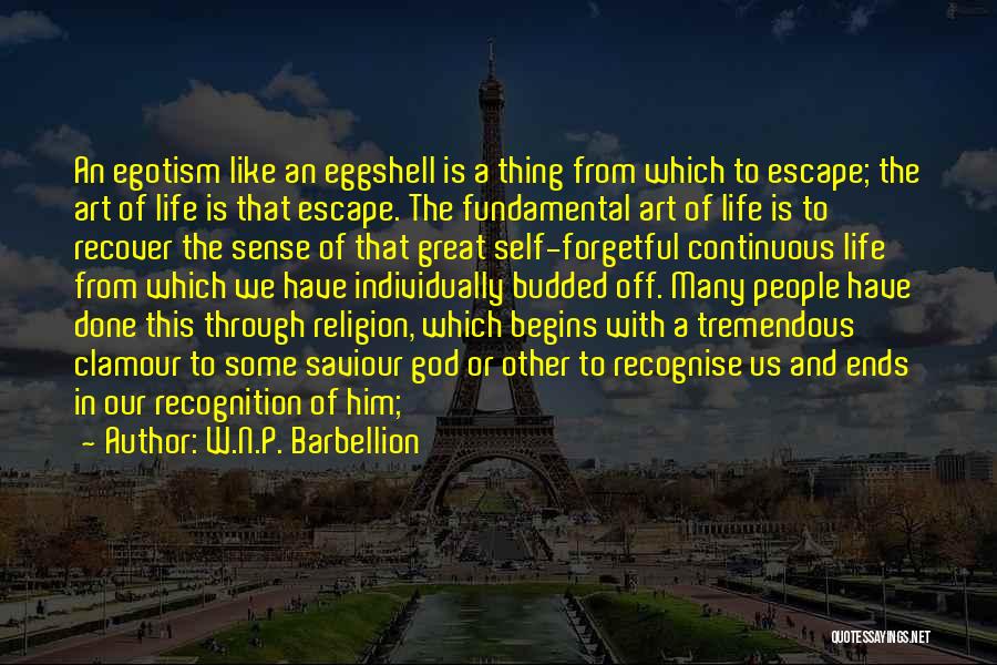 W.N.P. Barbellion Quotes: An Egotism Like An Eggshell Is A Thing From Which To Escape; The Art Of Life Is That Escape. The