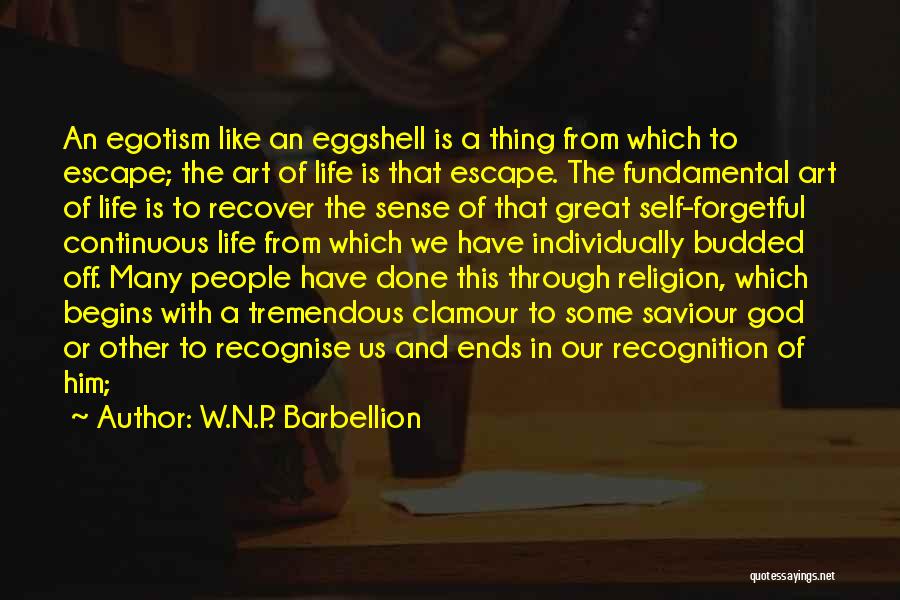 W.N.P. Barbellion Quotes: An Egotism Like An Eggshell Is A Thing From Which To Escape; The Art Of Life Is That Escape. The