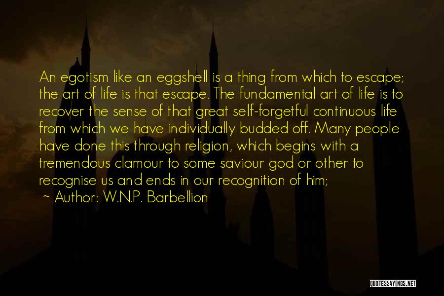 W.N.P. Barbellion Quotes: An Egotism Like An Eggshell Is A Thing From Which To Escape; The Art Of Life Is That Escape. The