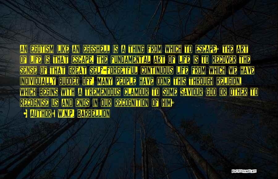 W.N.P. Barbellion Quotes: An Egotism Like An Eggshell Is A Thing From Which To Escape; The Art Of Life Is That Escape. The