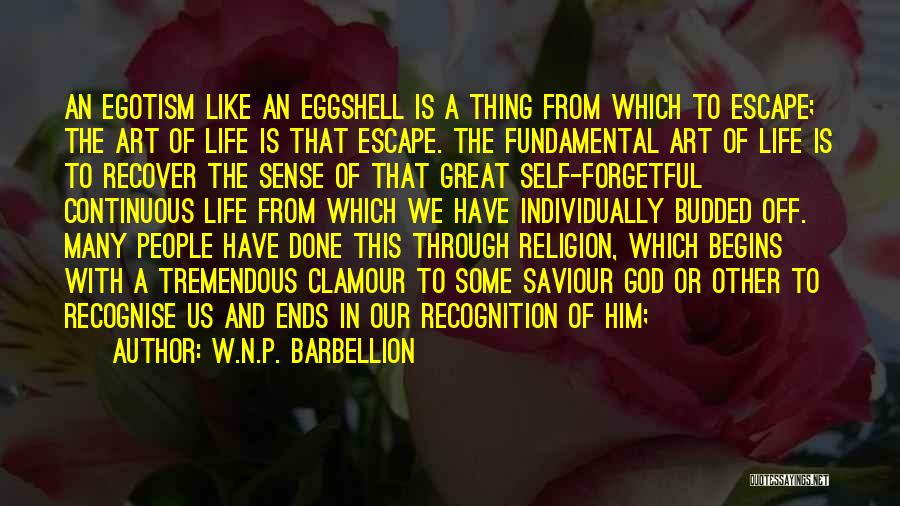 W.N.P. Barbellion Quotes: An Egotism Like An Eggshell Is A Thing From Which To Escape; The Art Of Life Is That Escape. The