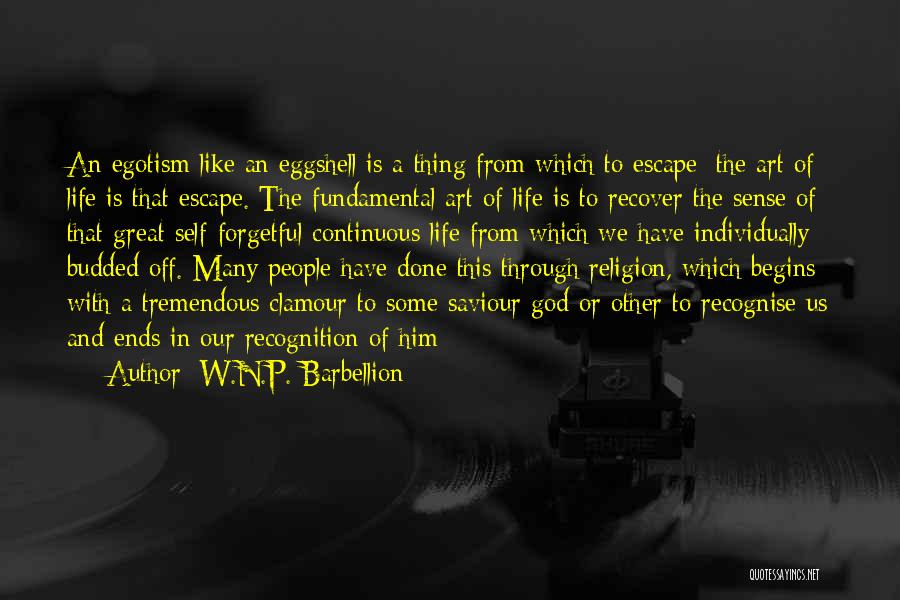 W.N.P. Barbellion Quotes: An Egotism Like An Eggshell Is A Thing From Which To Escape; The Art Of Life Is That Escape. The