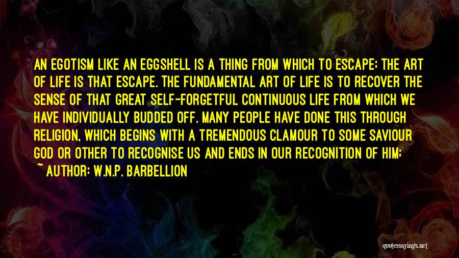 W.N.P. Barbellion Quotes: An Egotism Like An Eggshell Is A Thing From Which To Escape; The Art Of Life Is That Escape. The