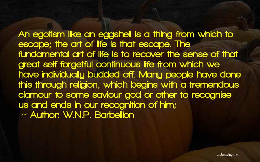 W.N.P. Barbellion Quotes: An Egotism Like An Eggshell Is A Thing From Which To Escape; The Art Of Life Is That Escape. The