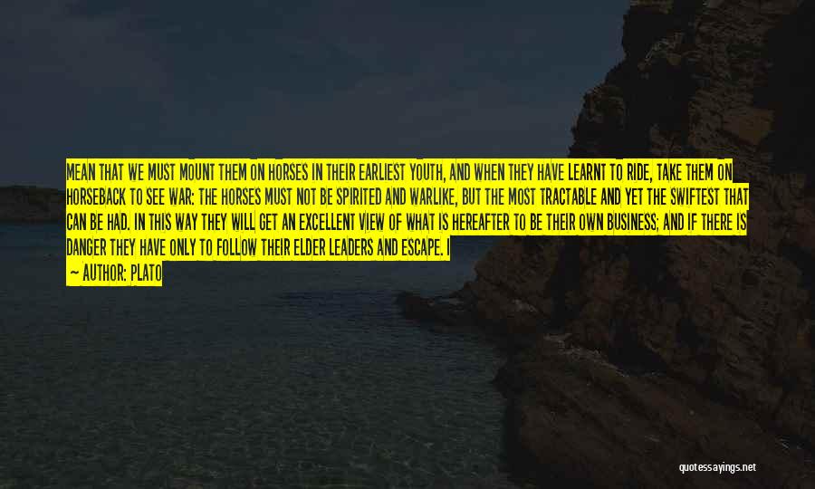 Plato Quotes: Mean That We Must Mount Them On Horses In Their Earliest Youth, And When They Have Learnt To Ride, Take