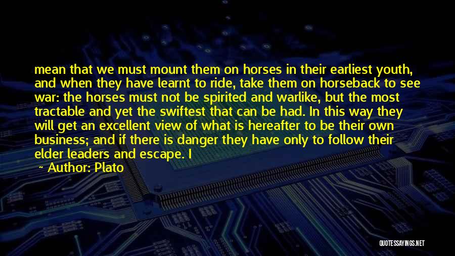 Plato Quotes: Mean That We Must Mount Them On Horses In Their Earliest Youth, And When They Have Learnt To Ride, Take