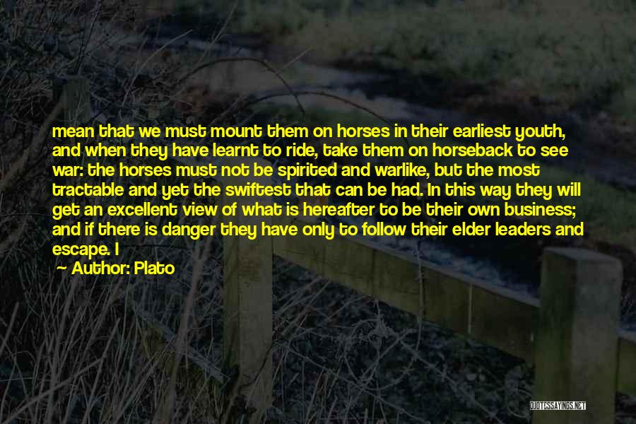 Plato Quotes: Mean That We Must Mount Them On Horses In Their Earliest Youth, And When They Have Learnt To Ride, Take