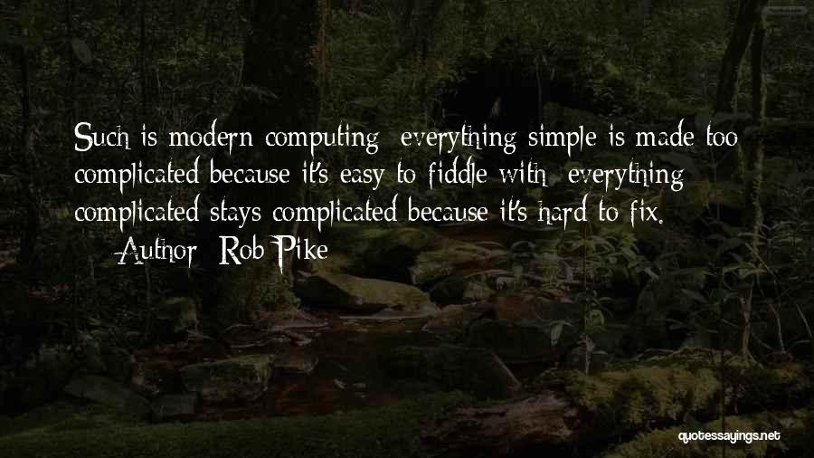 Rob Pike Quotes: Such Is Modern Computing: Everything Simple Is Made Too Complicated Because It's Easy To Fiddle With; Everything Complicated Stays Complicated