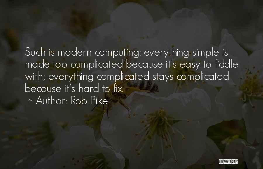 Rob Pike Quotes: Such Is Modern Computing: Everything Simple Is Made Too Complicated Because It's Easy To Fiddle With; Everything Complicated Stays Complicated