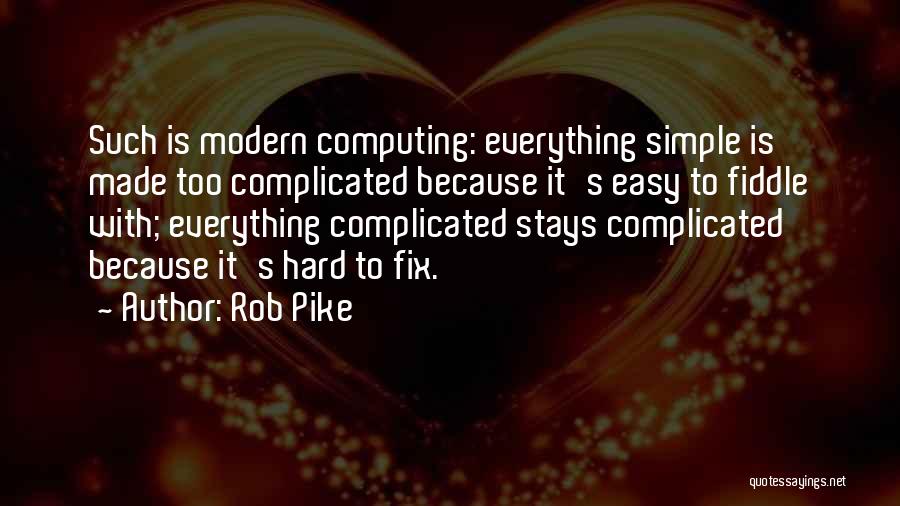 Rob Pike Quotes: Such Is Modern Computing: Everything Simple Is Made Too Complicated Because It's Easy To Fiddle With; Everything Complicated Stays Complicated