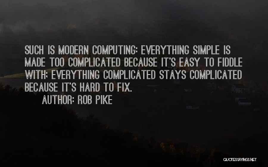 Rob Pike Quotes: Such Is Modern Computing: Everything Simple Is Made Too Complicated Because It's Easy To Fiddle With; Everything Complicated Stays Complicated