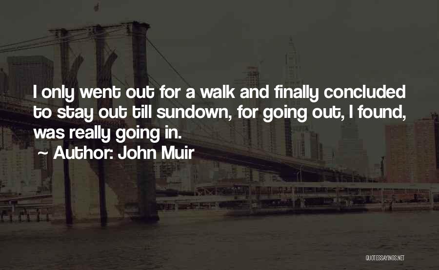 John Muir Quotes: I Only Went Out For A Walk And Finally Concluded To Stay Out Till Sundown, For Going Out, I Found,