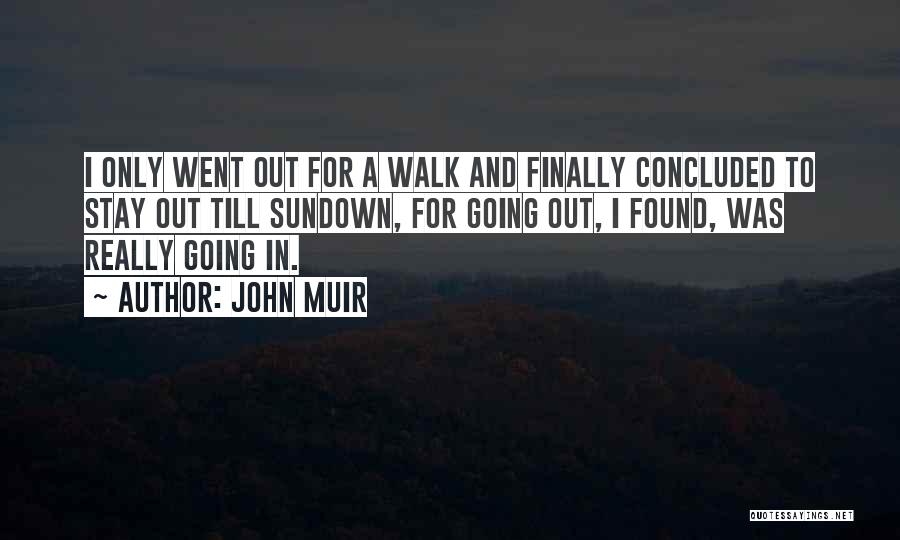 John Muir Quotes: I Only Went Out For A Walk And Finally Concluded To Stay Out Till Sundown, For Going Out, I Found,