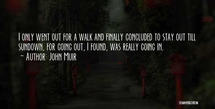 John Muir Quotes: I Only Went Out For A Walk And Finally Concluded To Stay Out Till Sundown, For Going Out, I Found,