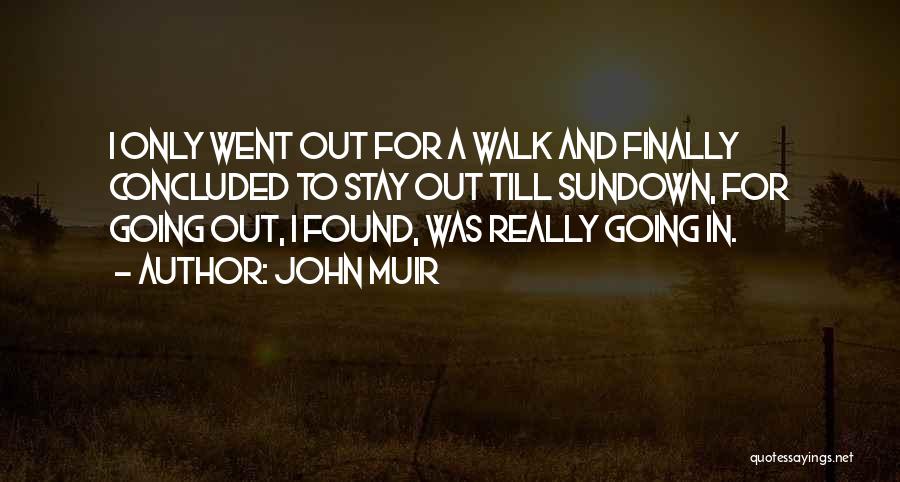 John Muir Quotes: I Only Went Out For A Walk And Finally Concluded To Stay Out Till Sundown, For Going Out, I Found,