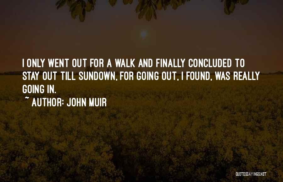 John Muir Quotes: I Only Went Out For A Walk And Finally Concluded To Stay Out Till Sundown, For Going Out, I Found,