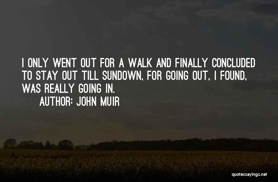 John Muir Quotes: I Only Went Out For A Walk And Finally Concluded To Stay Out Till Sundown, For Going Out, I Found,