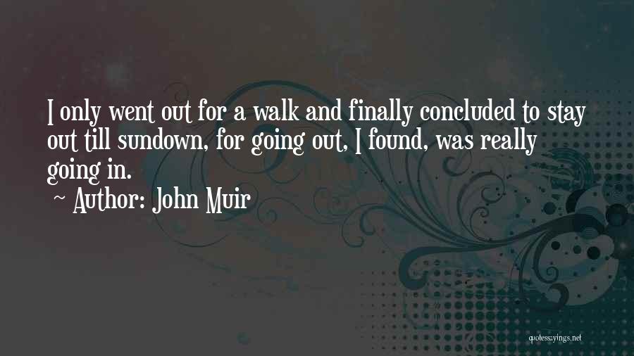 John Muir Quotes: I Only Went Out For A Walk And Finally Concluded To Stay Out Till Sundown, For Going Out, I Found,