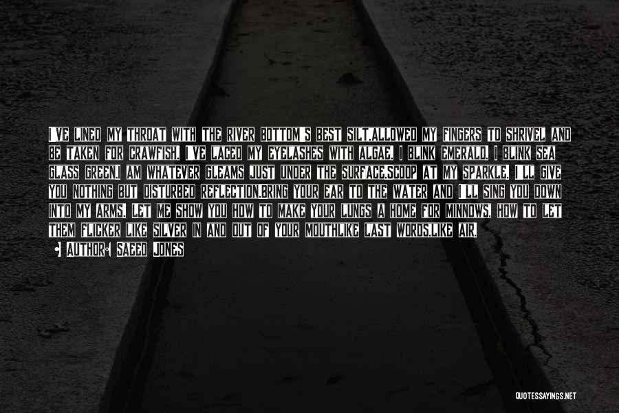 Saeed Jones Quotes: I've Lined My Throat With The River Bottom's Best Silt,allowed My Fingers To Shrivel And Be Taken For Crawfish. I've