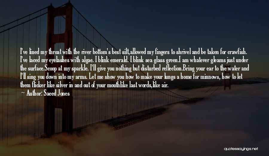 Saeed Jones Quotes: I've Lined My Throat With The River Bottom's Best Silt,allowed My Fingers To Shrivel And Be Taken For Crawfish. I've