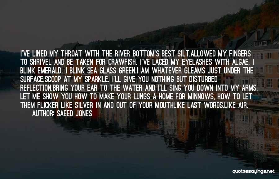 Saeed Jones Quotes: I've Lined My Throat With The River Bottom's Best Silt,allowed My Fingers To Shrivel And Be Taken For Crawfish. I've